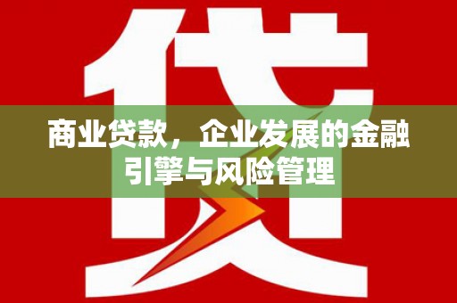 永平商业贷款，企业发展的金融引擎与风险管理