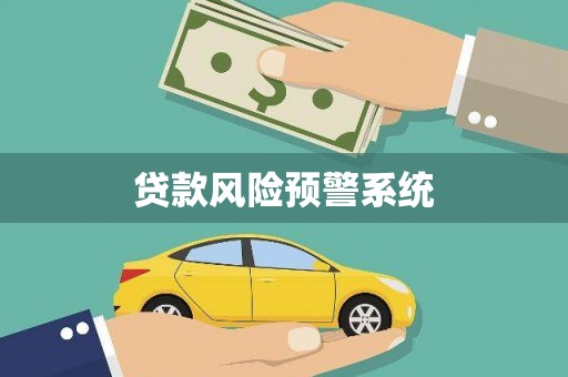 永平贷款风险预警系统 永平贷款风险预警系统