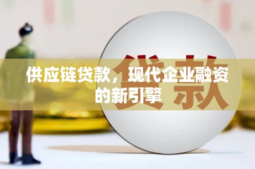 永平供应链贷款，现代企业融资的新引擎