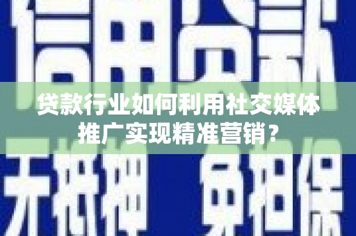 永平贷款行业如何利用社交媒体推广实现精准营销？