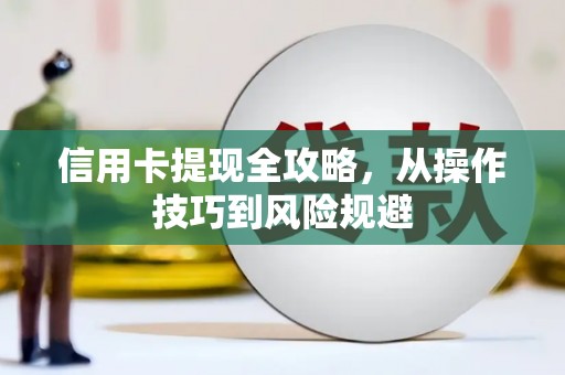 永平信用卡提现全攻略，从操作技巧到风险规避
