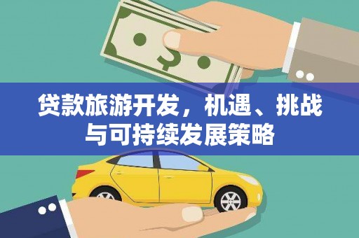 永平贷款旅游开发，机遇、挑战与可持续发展策略