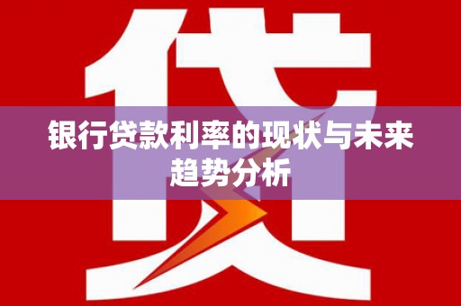 永平银行贷款利率的现状与未来趋势分析