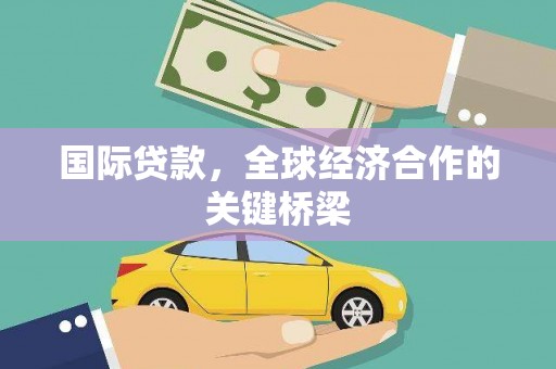 永平国际贷款，全球经济合作的关键桥梁