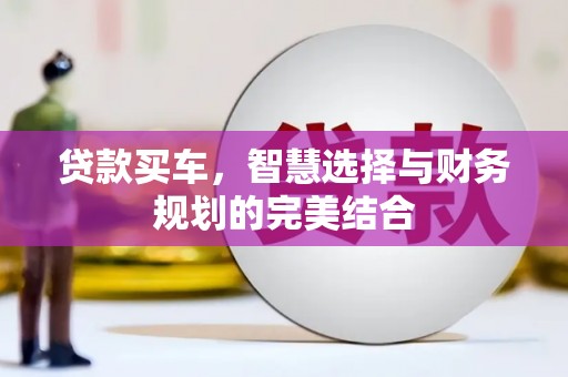 永平贷款买车，智慧选择与财务规划的完美结合