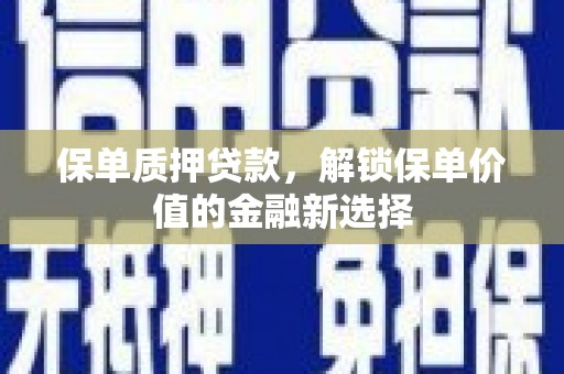 永平保单质押贷款，解锁保单价值的金融新选择