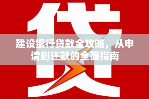 永平建设银行贷款全攻略，从申请到还款的全面指南