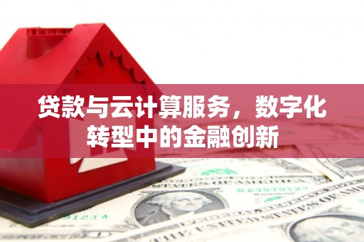 永平贷款与云计算服务，数字化转型中的金融创新