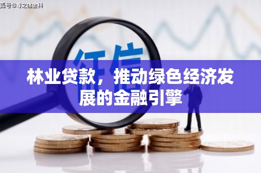 永平林业贷款，推动绿色经济发展的金融引擎