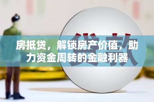 永平房抵贷，解锁房产价值，助力资金周转的金融利器