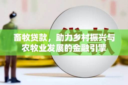 永平畜牧贷款，助力乡村振兴与农牧业发展的金融引擎
