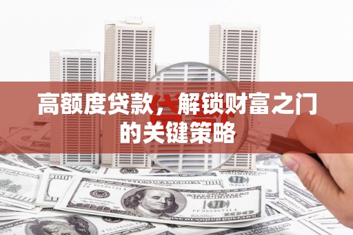 永平高额度贷款，解锁财富之门的关键策略