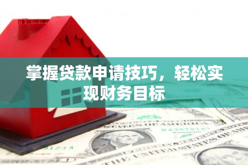 永平掌握贷款申请技巧，轻松实现财务目标