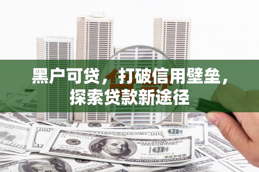 永平黑户可贷，打破信用壁垒，探索贷款新途径