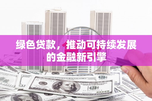 永平绿色贷款，推动可持续发展的金融新引擎