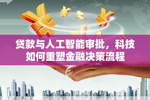 永平贷款与人工智能审批，科技如何重塑金融决策流程