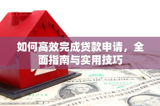 永平如何高效完成贷款申请，全面指南与实用技巧