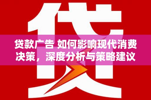 永平贷款广告 如何影响现代消费决策，深度分析与策略建议