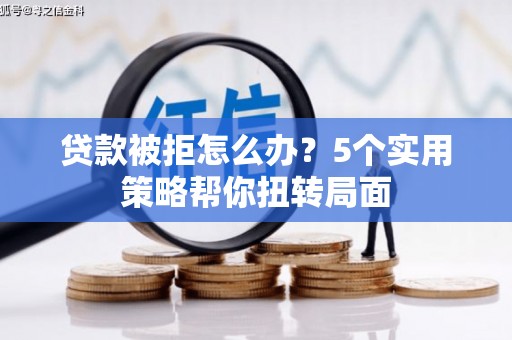 永平贷款被拒怎么办？5个实用策略帮你扭转局面