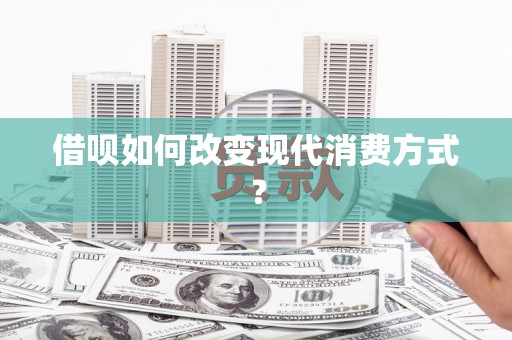 永平借呗如何改变现代消费方式？