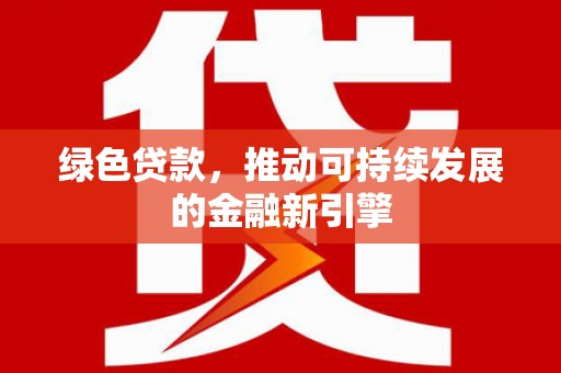 永平绿色贷款，推动可持续发展的金融新引擎