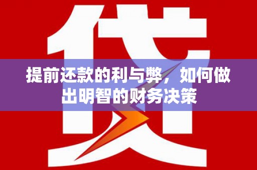 永平提前还款的利与弊，如何做出明智的财务决策
