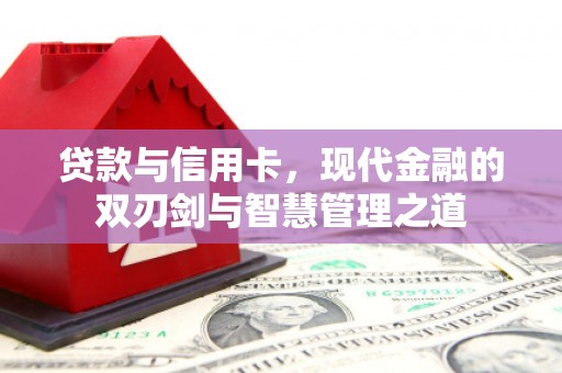 永平贷款与信用卡，现代金融的双刃剑与智慧管理之道