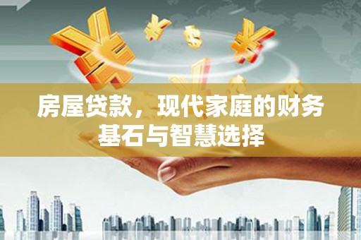 永平房屋贷款，现代家庭的财务基石与智慧选择