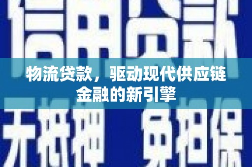 永平物流贷款，驱动现代供应链金融的新引擎