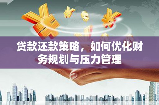 永平贷款还款策略，如何优化财务规划与压力管理