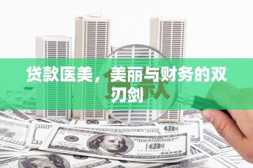 永平贷款医美，美丽与财务的双刃剑