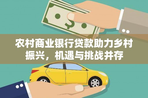 永平农村商业银行贷款助力乡村振兴，机遇与挑战并存
