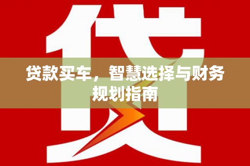 永平贷款买车，智慧选择与财务规划指南