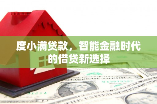 永平度小满贷款，智能金融时代的借贷新选择
