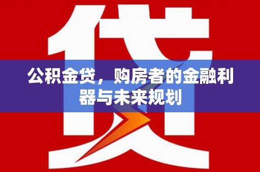 永平公积金贷，购房者的金融利器与未来规划