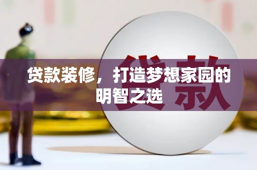 永平贷款装修，打造梦想家园的明智之选