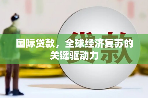 永平国际贷款，全球经济复苏的关键驱动力