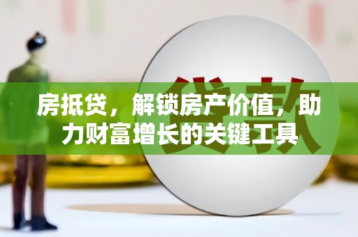 永平房抵贷，解锁房产价值，助力财富增长的关键工具
