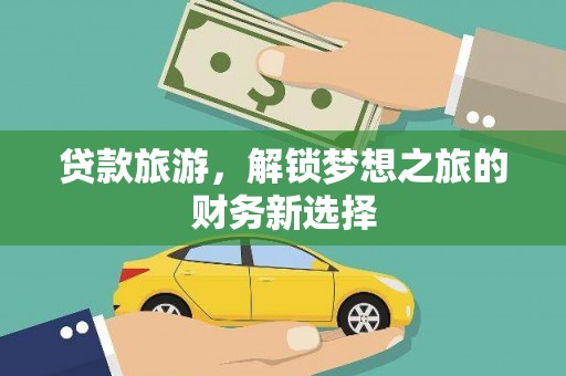 永平贷款旅游，解锁梦想之旅的财务新选择