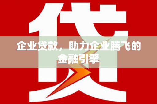 永平企业贷款，助力企业腾飞的金融引擎