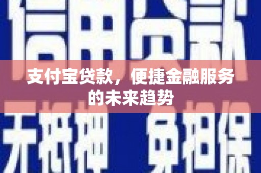 永平支付宝贷款，便捷金融服务的未来趋势
