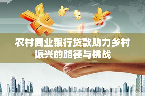永平农村商业银行贷款助力乡村振兴的路径与挑战