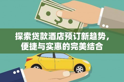 永平探索贷款酒店预订新趋势，便捷与实惠的完美结合