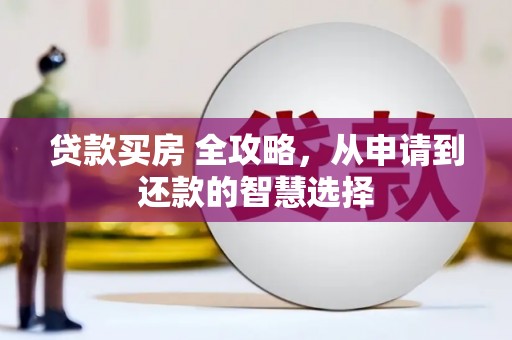 永平贷款买房 全攻略，从申请到还款的智慧选择