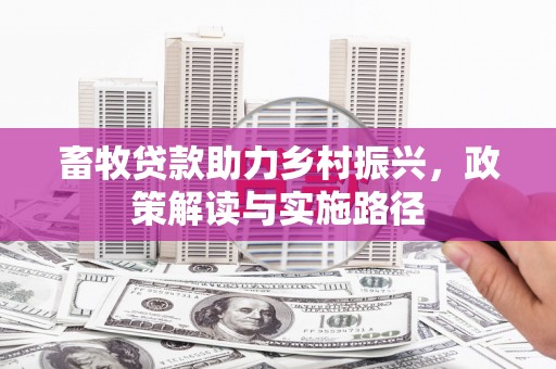 永平畜牧贷款助力乡村振兴，政策解读与实施路径