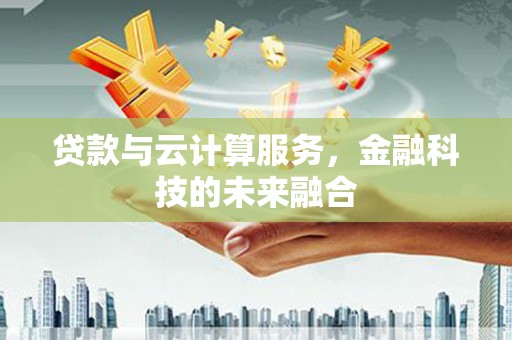 永平贷款与云计算服务，金融科技的未来融合