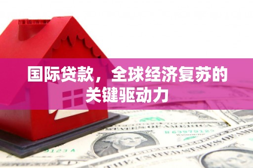 永平国际贷款，全球经济复苏的关键驱动力