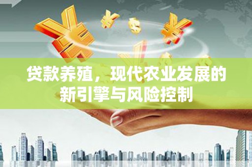 永平贷款养殖，现代农业发展的新引擎与风险控制