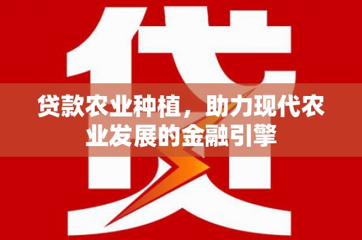 永平贷款农业种植，助力现代农业发展的金融引擎