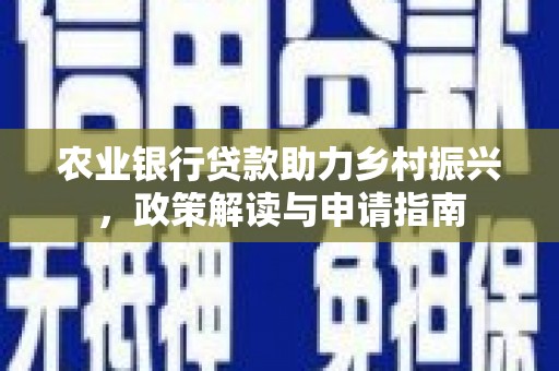 永平农业银行贷款助力乡村振兴，政策解读与申请指南